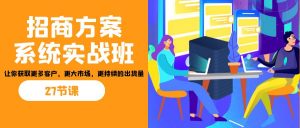 招商·方案系统实战班:让你获取更多客户,更大市场,更持续的出货量(27节)-吾爱网创