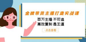 金牌带货主播打造实战课：百万主播 不可追，高效复制 是王道（10节课）-吾爱网创