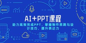 AI+PPT课程,助力高效完成PPT,掌握制作思路与设计技巧,提升表达力-吾爱网创