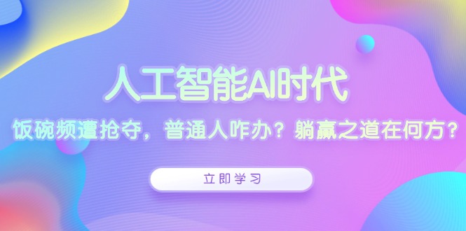 人工智能AI时代,饭碗频遭抢夺,普通人咋办?躺赢之道在何方?-吾爱网创