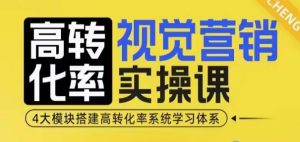 高转化率·视觉营销实操课,4大模块搭建高转化率系统学习体系-吾爱网创