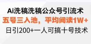 Ai洗稿洗稿公众号引流术，五号三入池，平均阅读1W+，日引200+一人可搞...-吾爱网创