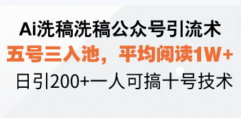 Ai洗稿洗稿公众号引流术，五号三入池，平均阅读1W+，日引200+一人可搞…-吾爱网创