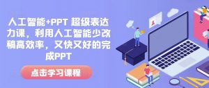 人工智能+PPT 超级表达力课,利用人工智能少改稿高效率,又快又好的完成PPT-吾爱网创