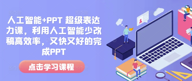 人工智能+PPT 超级表达力课,利用人工智能少改稿高效率,又快又好的完成PPT-吾爱网创