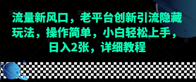 流量新风口,老平台创新引流隐藏玩法,操作简单,小白轻松上手,日入2张,详细教程-吾爱网创