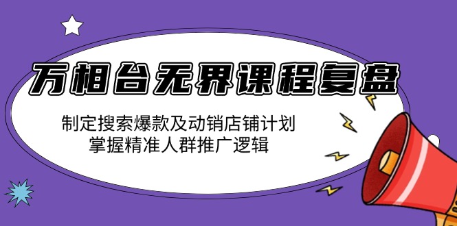 万相台无界课程复盘:制定搜索爆款及动销店铺计划,掌握精准人群推广逻辑-吾爱网创