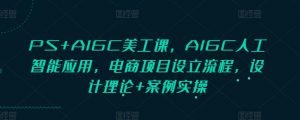 PS+AIGC美工课，AIGC人工智能应用，电商项目设立流程，设计理论+案例实操-吾爱网创