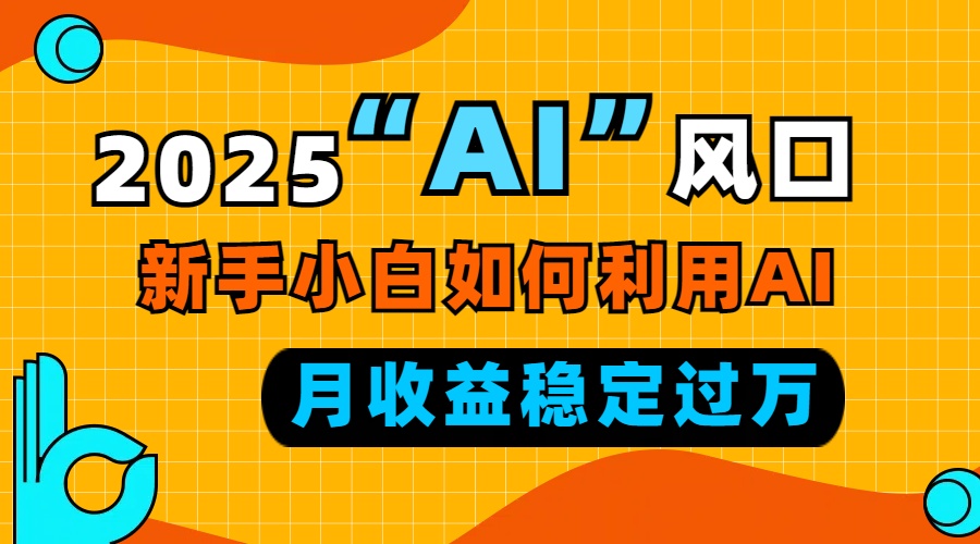 2025“ AI ”风口，新手小白如何利用ai，每月收益稳定过万-吾爱网创
