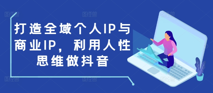 打造全域个人IP与商业IP，利用人性思维做抖音-吾爱网创