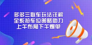多多三联车玩法详解，全系抢车位策略助力，上午布局下午爆单-吾爱网创