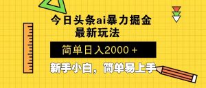 今日头条最新暴利掘金玩法 Al辅助，当天起号，轻松矩阵 第二天见收益，...-吾爱网创