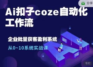 Ai扣子coze自动化工作流，从0~10系统实战课，10个人的工作量1个人完成-吾爱网创