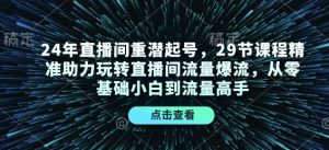 24年直播间重潜起号,29节课程精准助力玩转直播间流量爆流,从零基础小白到流量高手-吾爱网创