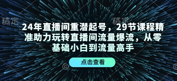 24年直播间重潜起号，29节课程精准助力玩转直播间流量爆流，从零基础小白到流量高手-吾爱网创