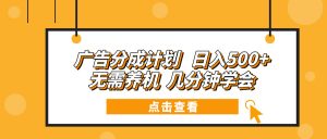 广告分成计划 日入500+ 无需养机 几分钟学会-吾爱网创