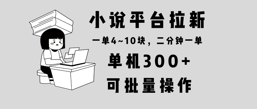 小说平台拉新，单机300+，两分钟一单4~10块，操作简单可批量。-吾爱网创