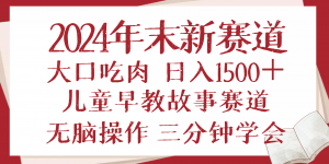 2024年末新早教儿童故事新赛道,大口吃肉,日入1500+,无脑操作,三分钟...-吾爱网创