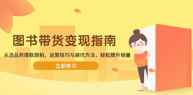 图书带货变现指南,从选品到爆款跟拍,运营技巧与避坑方法,轻松提升销量-吾爱网创