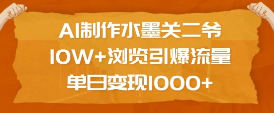 AI制作水墨关二爷,10W+浏览引爆流量,单日变现1k-吾爱网创