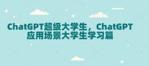 ChatGPT超级大学生,ChatGPT 应用场景大学生学习篇-吾爱网创