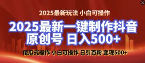 2025最新零基础制作100%过原创的美女抖音号,轻松日引百粉,后端转化日入5张-吾爱网创