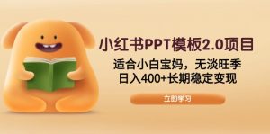 小红书PPT模板2.0项目，适合小白宝妈，无淡旺季，日入400+长期稳定变现-吾爱网创