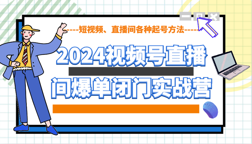 2024视频号直播间爆单闭门实战营,教你如何做视频号,短视频、直播间各种起号方法-吾爱网创