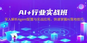 AI+行业实战班，深入解析Agent配置与实战应用，快速掌握AI落地技巧-吾爱网创