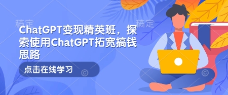 ChatGPT变现精英班，探索使用ChatGPT拓宽搞钱思路-吾爱网创