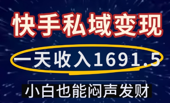 一天收入1691.5，快手私域变现，小白也能闷声发财-吾爱网创