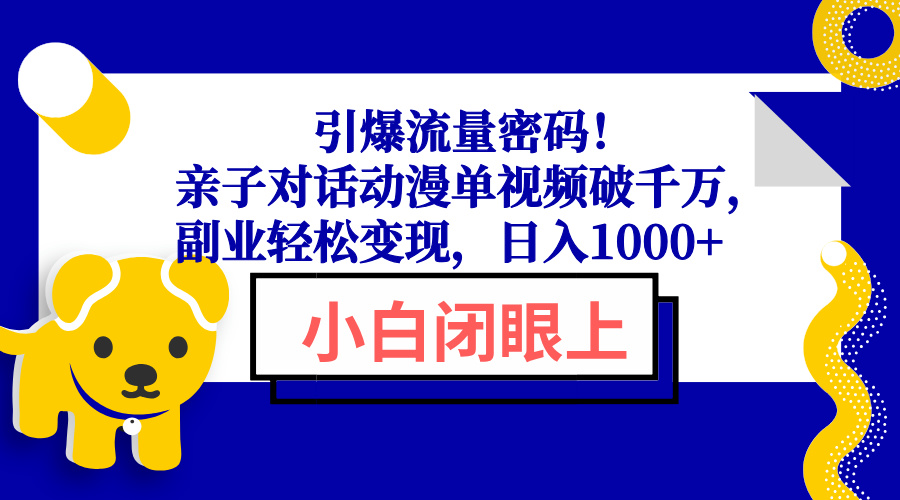 引爆流量密码！亲子对话动漫单视频破千万，副业轻松变现，日入1000+-吾爱网创