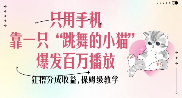 只用手机靠一只“跳舞的小猫”爆发百万播放,狂撸分成收益,保姆级教学-吾爱网创