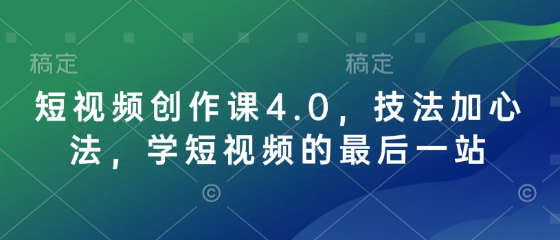 短视频创作课4.0，技法加心法，学短视频的最后一站-吾爱网创