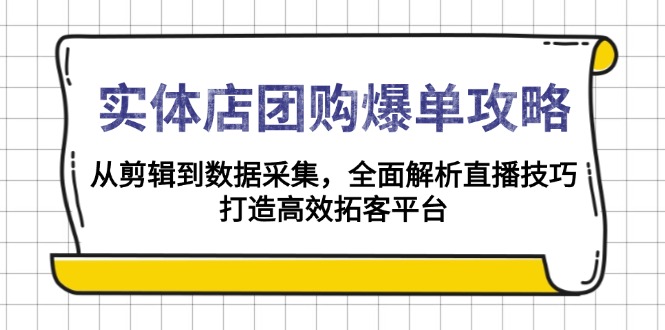 实体店-团购爆单攻略:从剪辑到数据采集,全面解析直播技巧,打造高效…-吾爱网创