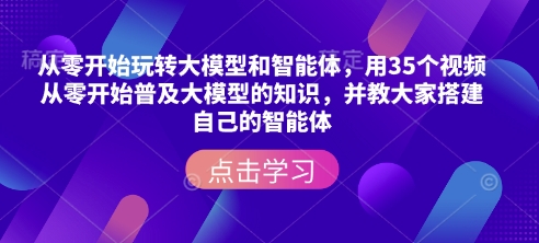 从零开始玩转大模型和智能体,用35个视频从零开始普及大模型的知识,并教大家搭建自己的智能体-吾爱网创