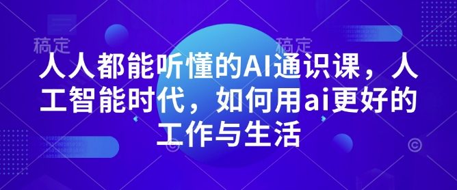 人人都能听懂的AI通识课，人工智能时代，如何用ai更好的工作与生活-吾爱网创