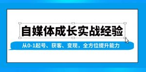 自媒体成长实战经验，从0-1起号、获客、变现，全方位提升能力-吾爱网创