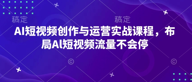 AI短视频创作与运营实战课程，布局Al短视频流量不会停-吾爱网创