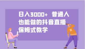 日入3000+ 普通人也能做的抖音直播 保姆式教学-吾爱网创