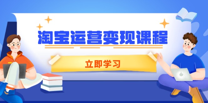 淘宝运营变现课程,涵盖店铺运营、推广、数据分析,助力商家提升-吾爱网创