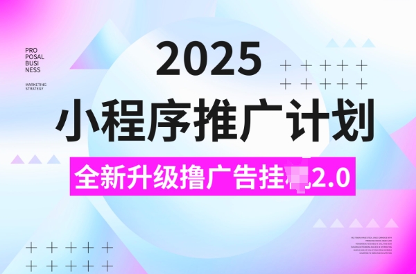 2025小程序推广计划,撸广告挂JI3.0玩法,日均5张【揭秘】-吾爱网创