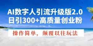 AI数字人引流升级版2.0，日引300+高质量创业粉，操作简单，颠覆以往玩法-吾爱网创