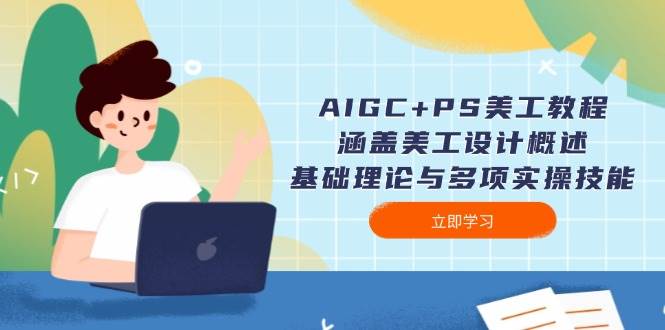 AIGC+PS美工教程：涵盖美工设计概述、基础理论与多项实操技能-吾爱网创