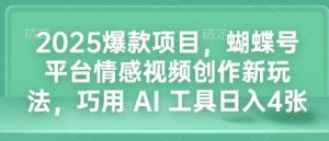 2025爆款项目，蝴蝶号平台情感视频创作新玩法，巧用 AI 工具日入4张-吾爱网创