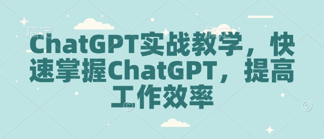 ChatGPT实战教学，快速掌握ChatGPT，提高工作效率-吾爱网创
