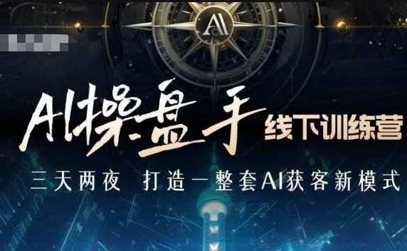AI操盘手线下训练营，打造AI获客新模式，跟上ai时代，新商业-吾爱网创