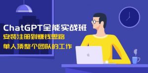 ChatGPT全能实战班，安装注册到赚钱思路，单人顶整个团队的工作-吾爱网创