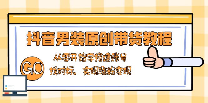 抖音男装原创带货教程:从零开始学搭建账号,找对标,实现涨粉变现-吾爱网创