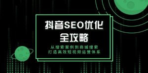 抖音 SEO优化全攻略，从搜索案例到商城搜索，打造高效短视频运营体系-吾爱网创